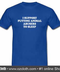 I Support Putting Animal Abusers To Sleep T Shirt