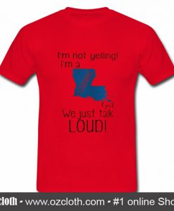 I'm Not Yelling I'm A Louisiana Girl We Just Talk Loud T Shirt
