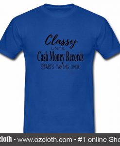 Official Classy Until Cash Money Records Starts Taking Over T Shirt