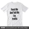 Feed me and tell me i'm pretty T-Shirt