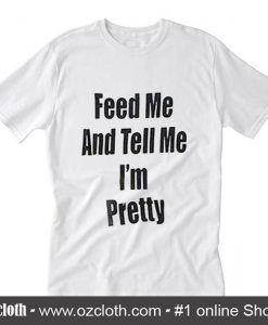 Feed me and tell me i'm pretty T-Shirt