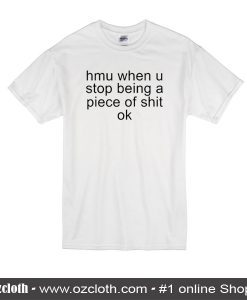 Hmu When U Stop Being A Piece Of Shit Ok T-Shirt