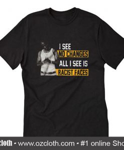 I See No Changes All I See Is Racist Faces T-Shirt