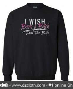 I Wish Being A Bitch Paid The Bills Sweatshirt