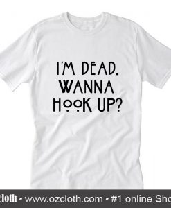 I am dead wanna hook up T-Shirt