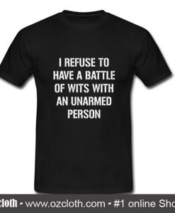 I refuse to Battle Wits with an Unarmed Person T-Shirt