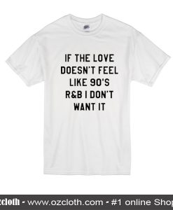 If The Love Doesn't Feel Like 90's R&B I Don't Want It T-Shirt