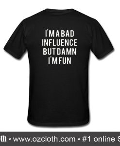 Im A Bad Influence But Damn Im Fun T-Shirt