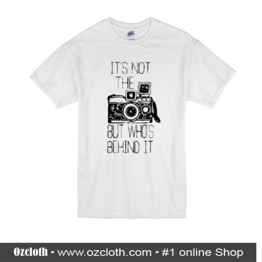 It's Not The Camera But Who's Behind It T-Shirt