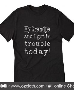 My Grandpa and I Got In Trouble Today T-Shirt