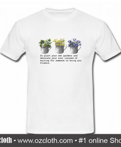 So Plant Your Own Gardens T-Shirt