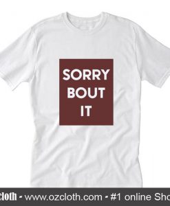 Sorry bout it T-Shirt