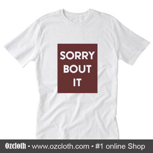 Sorry bout it T-Shirt