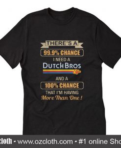 Theres A Chance I Need A Dutch Bros Coffee T-Shirt