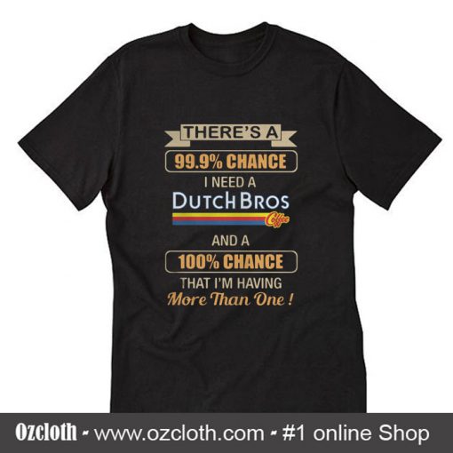 Theres A Chance I Need A Dutch Bros Coffee T-Shirt