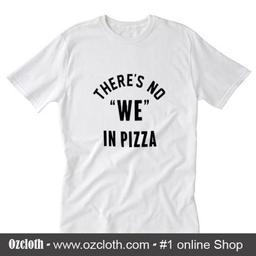 There's no we in pizza T-Shirt