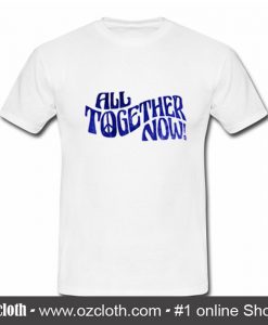 All Together Now T Shirt