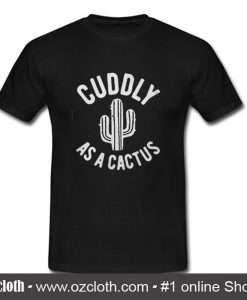 Cuddly as a cactus T shirt