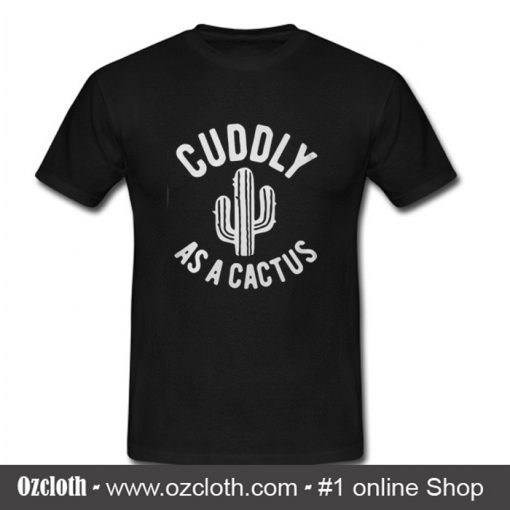 Cuddly as a cactus T shirt