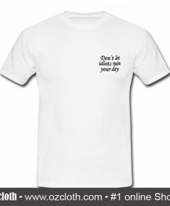 Don't let idiots ruin your day T shirt