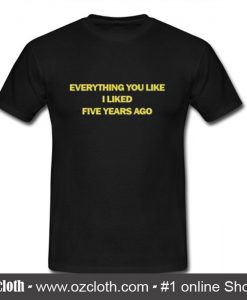 Everything You Liked I Liked Five Years Ago T-Shirt