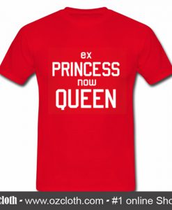 Ex Princess Now Queen T Shirt