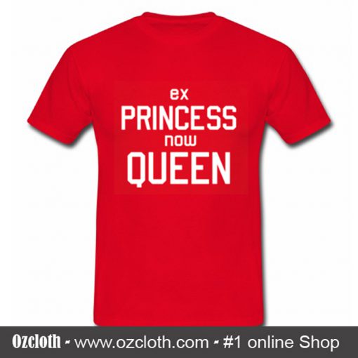 Ex Princess Now Queen T Shirt