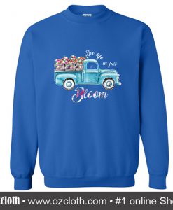Flower Truck Life Live In Full Bloom Sweatshirt