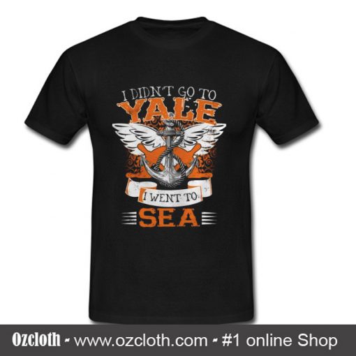 I Didn't Go To Yale I Went To Sea T Shirt