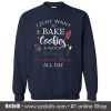 I Just Want To Bake Cookies Sweatshirt