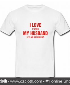 I love it When my Husband lets me go Shopping T-shirt