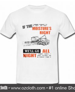 If The Moisture's Right We'll T Shirt