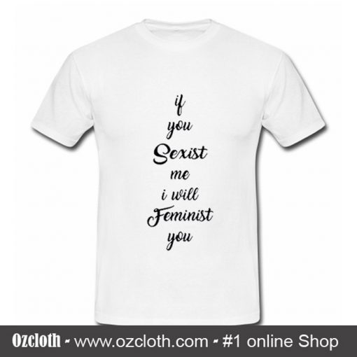 If You Sexist me I Will Feminist T-Shirt