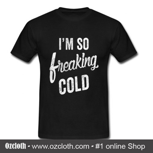 I'm So freaking cold T Shirt
