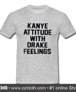 Kanye Attitude With Drake Feelings T Shirt
