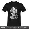 Official I was normal three kids ago T shirt
