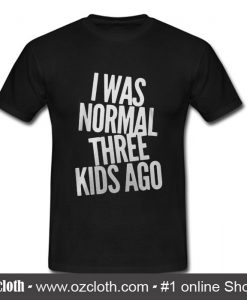 Official I was normal three kids ago T shirt