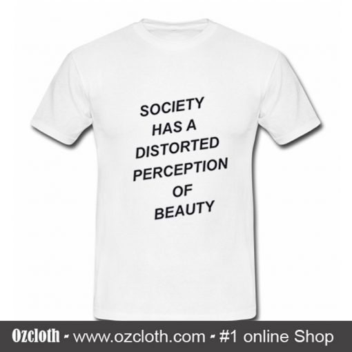 Society has a distorted perception of beauty T shirt