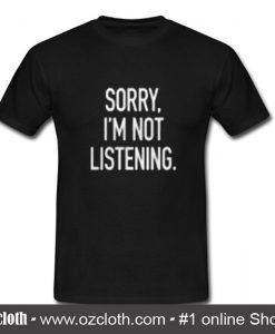 Sorry I'm Not Listening T Shirt