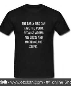 The early bird can have the worms because worms T Shirt