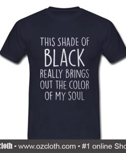 This Shade Of Black Really Brings T Shirt