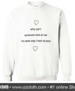 Why Cant Someone Look At Me The Same Way I Look At Pizza Sweatshirt