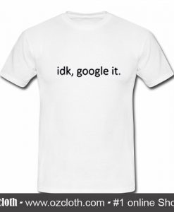 idk google it T-shirt