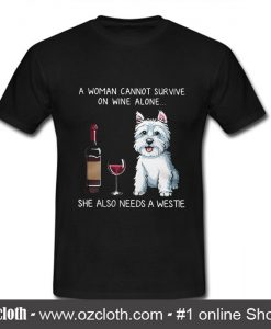 A woman cannot survive on wine alone she also needs a Westie T shirt