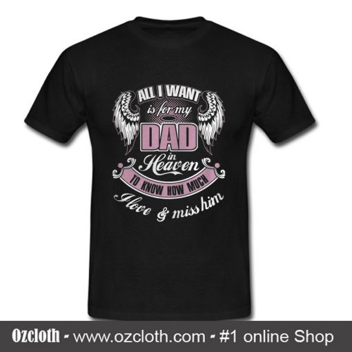 All I wall is for my dad in heaven T shirt