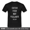 Catch fish not feelings yee yee T Shirt