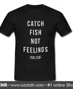 Catch fish not feelings yee yee T Shirt