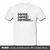 Coffee Coffee Coffeeee T Shirt