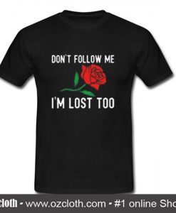 Dont Follow Me Im Lost Rose Flower T Shirt