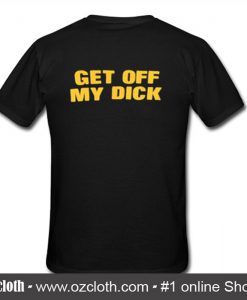 Get Off My Dick T Shirt Back